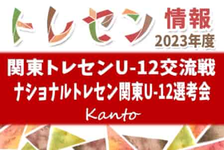 速報！2023年度 関東トレセンU-12交流戦（ナショナルトレセン関東U-12選考会）@茨城 12/2,3結果更新！多くの結果入力ありがとうございます！組合せや結果、メンバー情報をお待ちしています！
