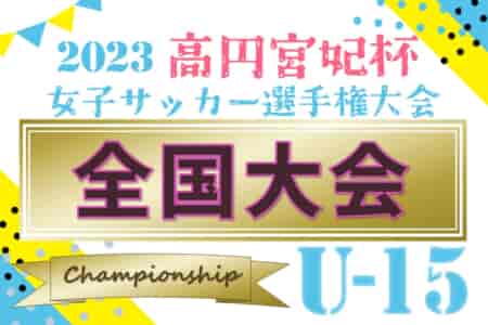 2023年度 高円宮妃杯JFA全日本U-15女子サッカー選手権 全国大会 優勝はJFAアカデミー福島！連覇達成（5回目の優勝）！