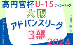 速報！高円宮杯U15サッカーリーグ2024大阪アドバンスリーグ3部  4/28結果更新！次節開催日情報募集