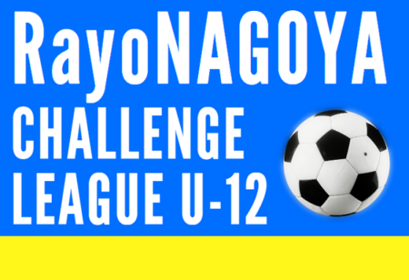 2023年度 RayoNAGOYA CHALLENGE LEAGUE U-12 2023（愛知）2/24結果速報！