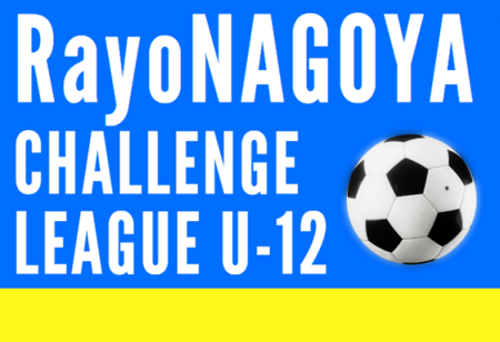 2023年度 RayoNAGOYA CHALLENGE LEAGUE U-12 2023（愛知）3/17までの結果掲載！次回開催日程募集中