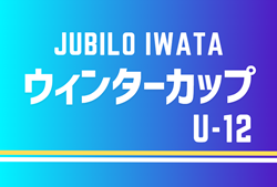 2023年度 ジュビロ磐田ウィンターカップU-12（静岡）優勝は天竜東トレセン、準優勝に鶴牧SC！