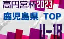 2023年度 高円宮杯KFAU-18サッカーリーグ鹿児島トップリーグ 2部昇格チーム決定！情報ありがとうございました！　1部優勝は神村学園2nd