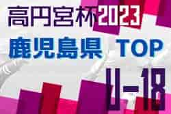 2023年度 高円宮杯KFAU-18サッカーリーグ鹿児島トップリーグ 2部昇格チーム決定！情報ありがとうございました！　1部優勝は神村学園2nd