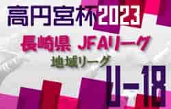 高円宮杯JFA U-18サッカーリーグ2023 長崎県地域リーグ 12/24迄の結果掲載！県2部昇格チーム決定！