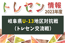 2023年度 岐阜県トレセンU-13地区対抗戦 （トレセン交流戦）12/24 結果情報をお待ちしています！