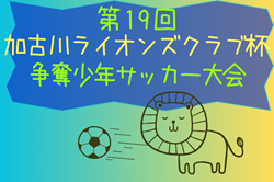 2023年度 第19回加古川ライオンズクラブ杯争奪少年サッカー大会（兵庫）優勝は兵庫FC！全結果掲載