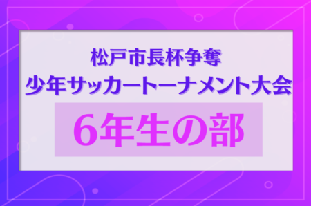 2023年度 松戸市長杯争奪少年サッカートーナメント大会 6年生の部（千葉）12/17結果掲載！次回2/12開催