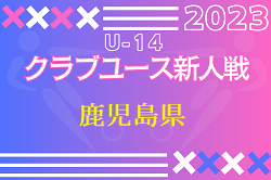 2023年度 KFA 第33回 九州クラブユース U-14 サッカー大会 鹿児島県予選 優勝は鹿児島ユナイテッド！5位決定戦続報お待ちしています。