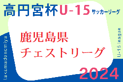 高円宮杯 JFA U-15 サッカーリーグ 2024 鹿児島県チェストリーグ  2/23開幕しました！結果お待ちしています！