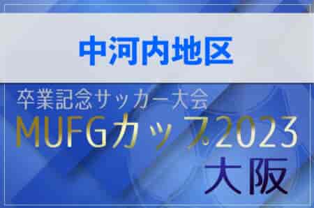 2023年度 第17回卒業記念サッカー大会MUFGカップ 中河内地区予選（大阪） 代表3チーム決定！