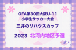 2023年度 U-11小学生サッカー大会三井のリハウスカップ 北河内地区予選 中央大会進出6チーム決定！