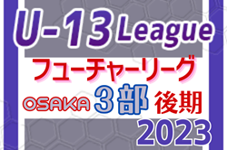 フューチャーリーグ大阪2023 U-13（後期）3部 3部C残り2試合結果お待ちしています！