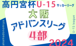 高円宮杯U15サッカーリーグ2024大阪アドバンスリーグ4部 5/18,19結果速報！