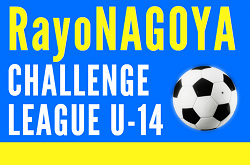 2023年度 RayoNAGOYA チャレンジリーグU-14   開催中？  結果・次回開催日情報をお待ちしています！