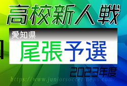 2023年度 愛知県高校新人体育大会 サッカー競技 新人戦  尾張予選   大成､一宮西､一宮､清林館､津島の5校が県大会出場決定！