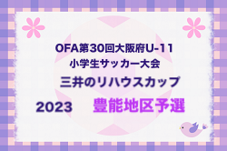 2023年度 OFA第30回大阪府U-11小学生サッカー大会三井のリハウスカップ 豊能地区予選 中央大会進出4チーム決定！