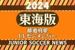 【東海版】都道府県トレセンメンバー2024  随時更新   2024年度 静岡県トレセン女子U-12・U-11メンバー掲載！