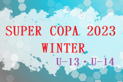 SUPER COPA 2023（スーペルコパ） WINTER ジュニアユース冬季大会 U-13・U-14（茨城開催）年末・年始大会順位掲載！