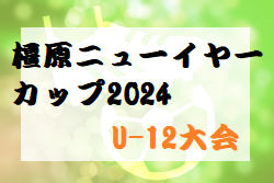 2023年度 橿原ニューイヤーカップ2024 U-12大会(奈良県) 1/7結果掲載(判明分)！結果情報をお待ちしています！