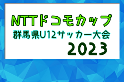 2023年度 第26回NTTドコモカップ群馬県U12大会　Cパート優勝はパルケFC前橋！その他パート結果情報募集