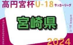 高円宮杯MFAU-18サッカーリーグ宮崎 2024  5/11結果更新！次回6/8.9開催