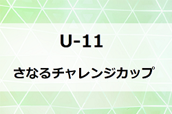 2023年度 U-11 SANARU Challenge Cup/さなるチャレンジカップ（静岡）優勝は京都長岡京SS G！