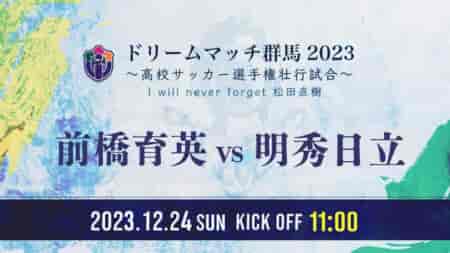 【12/24 11:00 ライブ配信しました】ドリームマッチ群馬2023　～高校サッカー選手権壮行試合～