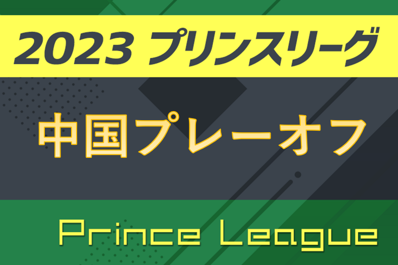 高円宮杯JFAU-18サッカープリンスリーグ2023中国プレーオフ 12/8,9,10結果速報！