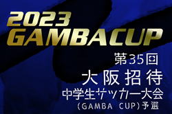 2023年度 第35回大阪中学生サッカー大会（GAMBA CUP）大阪府予選 中体連･その他登録の部 本戦出場8中学校決定！情報提供ありがとうございました