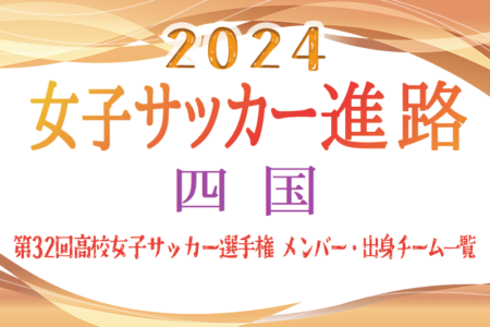 【四国エリア】第32回高校女子サッカー選手権出場校のメンバー･出身中学･チーム一覧【女子サッカー進路】