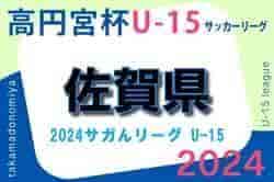 2024 高円宮杯佐賀県U-15サッカーリーグ（サガんリーグ U-15）後期  4/27結果掲載！入力ありがとうございます！次回6/16  2部3部開催中！