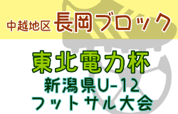 2023年度 東北電力にいがた杯第31回新潟県Ｕ-12フットサル大会＜中越地区長岡ブロック＞ 優勝は長岡JYFC！越路Jrフットボールクラブも県大会へ！スコア情報などお待ちしています