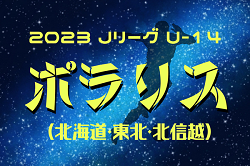 2023年度  Jリーグ U-14 ポラリスリーグ（北海道・東北・北信越）優勝はモンテディオ村山、ブラウブリッツ秋田、松本山雅！最終結果掲載！