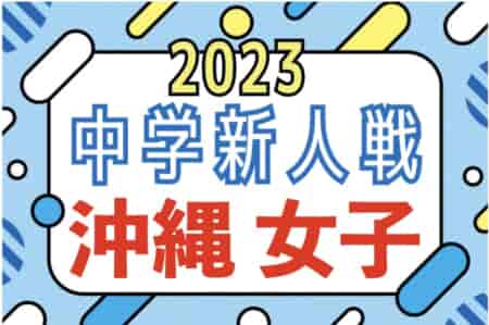 2023年度OFA第13回沖縄県中学校女子新人サッカー大会 優勝は高江洲中（初優勝）！結果表掲載