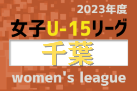2023年度 第17回千葉県女子ユース(U-15)サッカーリーグ  1部リーグ優勝はVONDS市原FCレディースU-15！プレイオフはINAC千葉が勝利で1部昇格決定！