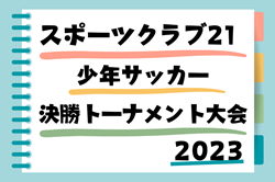 2023年度 スポーツクラブ21少年サッカー決勝トーナメント大会（兵庫）1～6年生全結果掲載！