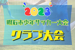 2023年度 明石市少年サッカー大会 クラブ大会（兵庫）優勝はSCインテルナシオナル！全結果掲載