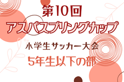 2023年度 第10回アスパスプリングカップ小学生サッカー大会･5年生以下の部（兵庫）優勝は旭FC！