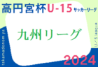 高円宮杯 JFA U-15サッカーリーグ 2024 九州   4/21結果掲載！次回4/27.28開催