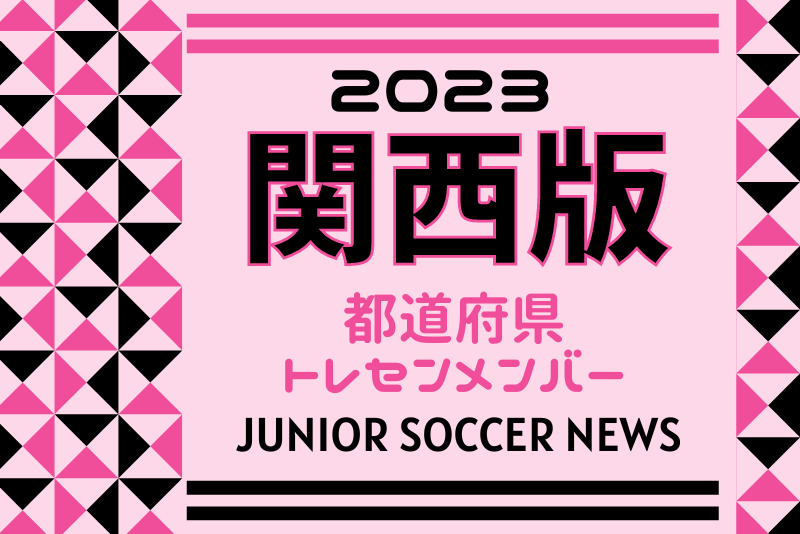 関西版】都道府県トレセンメンバー2023 関西エリアトレセン・各府県 