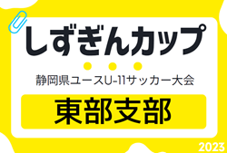 2023年度 しずぎんカップ第39回静岡県ユースU-11サッカー大会 東部支部予選  FERZA、ロプタ富士、エクセルシオールが県大会出場決定！