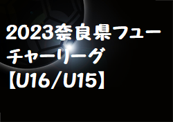 2023 奈良県フューチャーリーグ【U16/U15】全結果掲載！