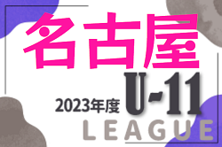 2023年度 名古屋U-11リーグ（愛知） 後期  Aブロック優勝はdelasal A！最終結果更新！