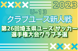 2023年度 第26回埼玉県ユース U-13 サッカー選手権大会クラブ予選 県大会出場8チーム決定！