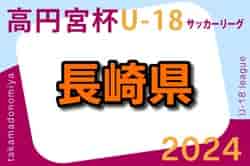 高円宮杯 JFA U-18 サッカーリーグ 2024 長崎県リーグ 5/18結果更新！情報ありがとうございました！次回6/22.23開催！