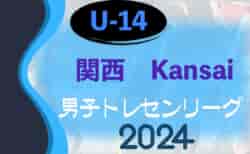 2024 JFAトレセン関西U-14リーグ 第1.2節結果掲載！次回6/23 大阪府メンバー掲載！各府県トレセンのメンバー情報募集