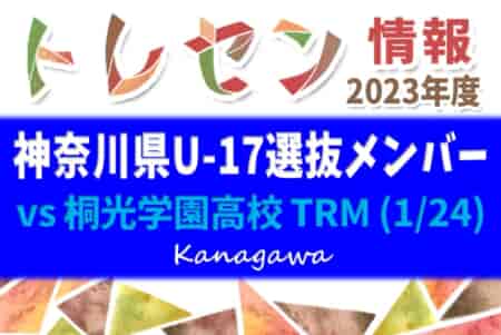 神奈川県U-17選抜メンバー掲載！2023年度 神奈川県U-17選抜候補・選考会（トレーニングマッチ vs 桐光学園高校 1/24）