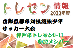 【メンバー】神戸市トレセンU-11（2023年度 第45回兵庫県都市対抗選抜少年サッカー大会  参加）