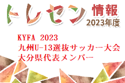 【メンバー】KYFA 2023 九州U-13選抜サッカー大会 大分県代表メンバーのお知らせ！続報お待ちしています。